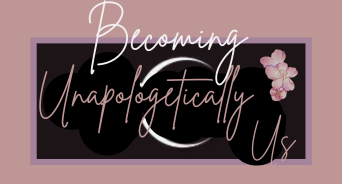 Becoming Unapologetically Us